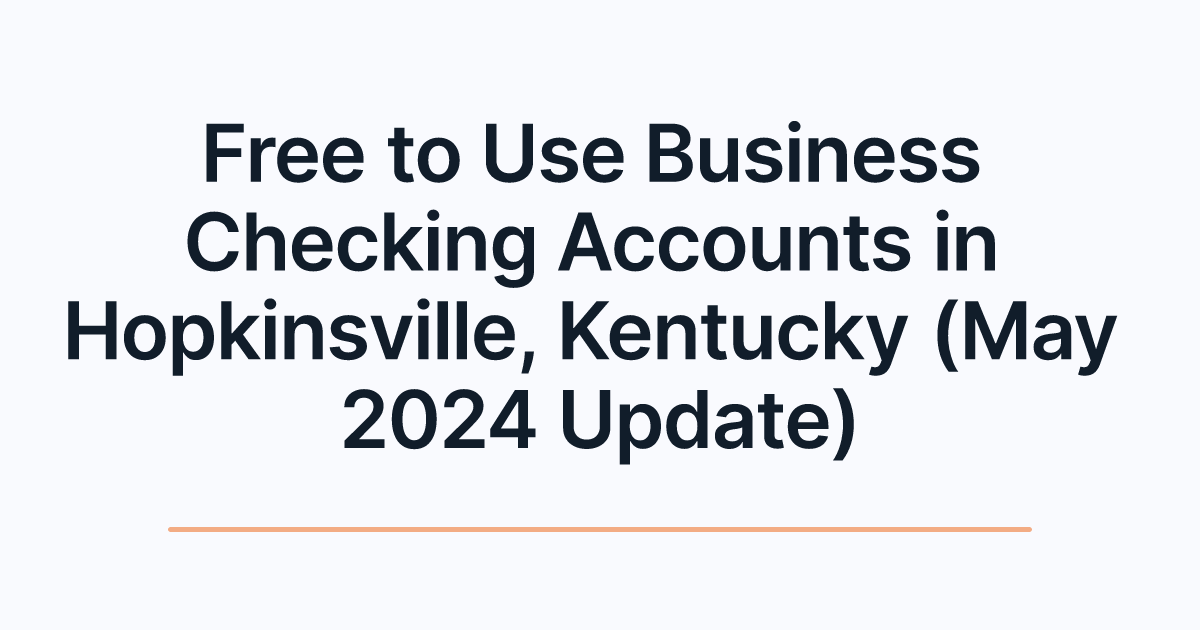 Free to Use Business Checking Accounts in Hopkinsville, Kentucky (May 2024 Update)